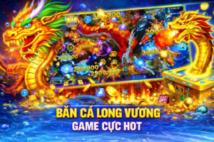 Bắn Cá Long Vương – Cực Hot